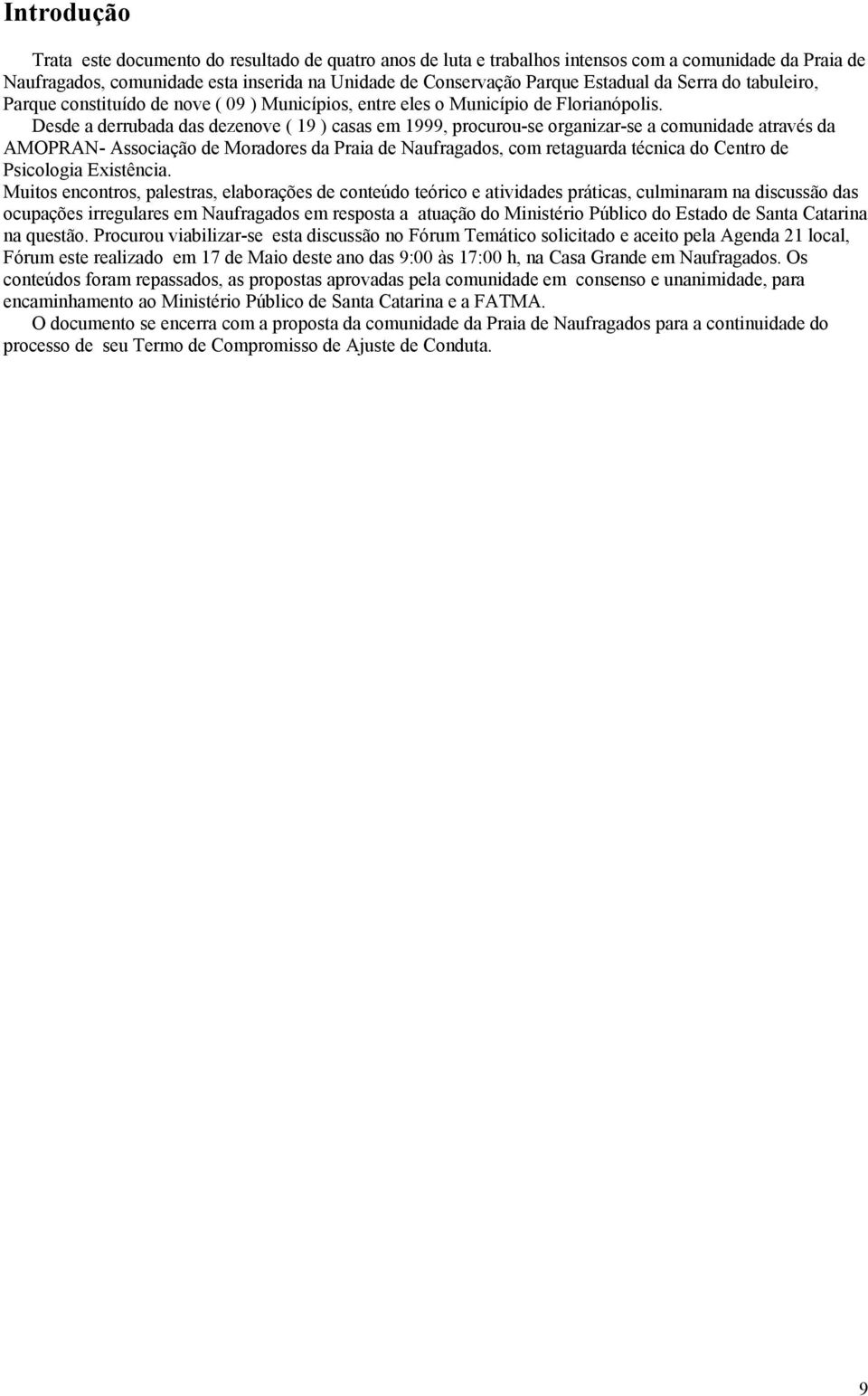 Desde a derrubada das dezenove ( 19 ) casas em 1999, procurou-se organizar-se a comunidade através da AMOPRAN- Associação de Moradores da Praia de Naufragados, com retaguarda técnica do Centro de