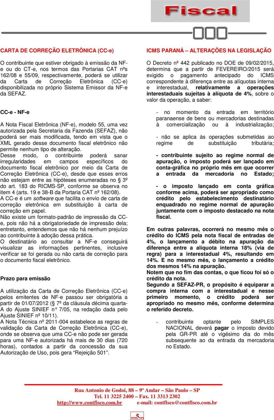 CC-e - NF-e A Nota Fiscal Eletrônica (NF-e), modelo 55, uma vez autorizada pela Secretaria da Fazenda (SEFAZ), não poderá ser mais modificada, tendo em vista que o XML gerado desse documento fiscal