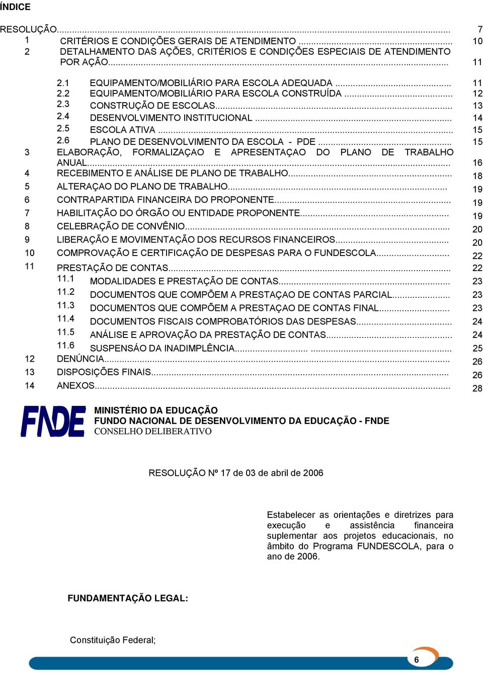 .. 15 2.6 PLANO DE DESENVOLVIMENTO DA ESCOLA - PDE... 15 3 ELABORAÇÃO, FORMALIZAÇAO E APRESENTAÇAO DO PLANO DE TRABALHO ANUAL... 16 4 RECEBIMENTO E ANÁLISE DE PLANO DE TRABALHO.