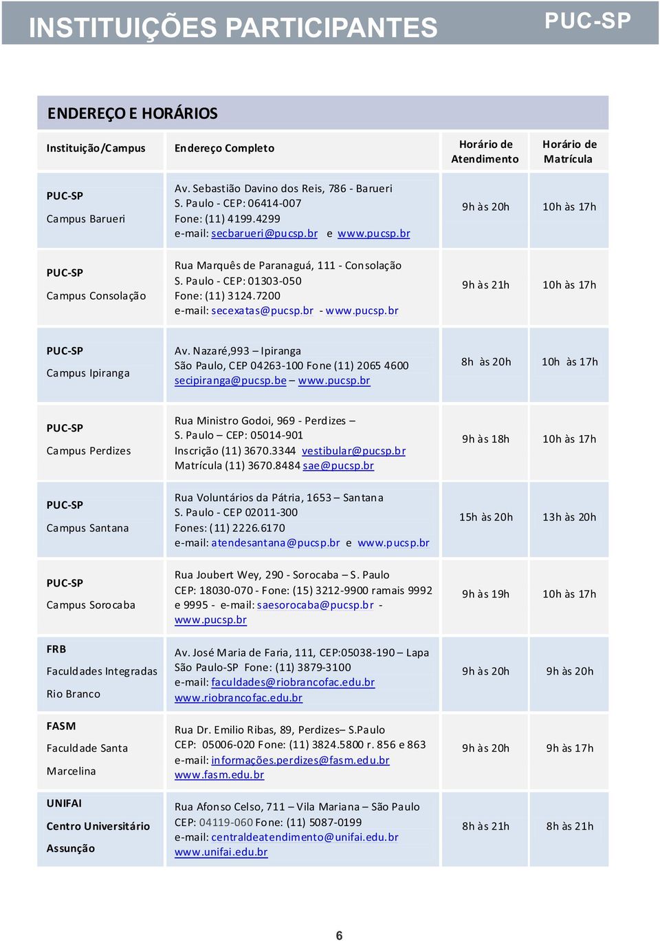 Paulo CEP: 01303 050 Fone: (11) 3124.7200 e mail: secexatas@pucsp.br www.pucsp.br 9h às 21h 10h às 17h Campus Ipiranga Av.