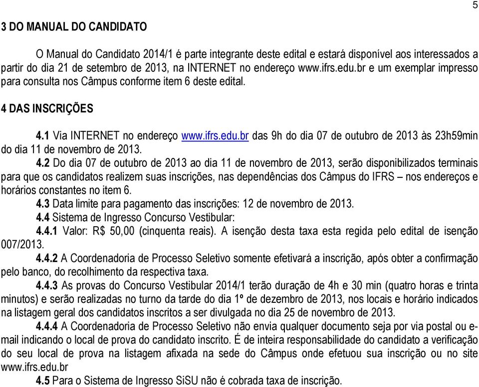 4.2 Do dia 07 de outubro de 2013 ao dia 11 de novembro de 2013, serão disponibilizados terminais para que os candidatos realizem suas inscrições, nas dependências dos Câmpus do IFRS nos endereços e