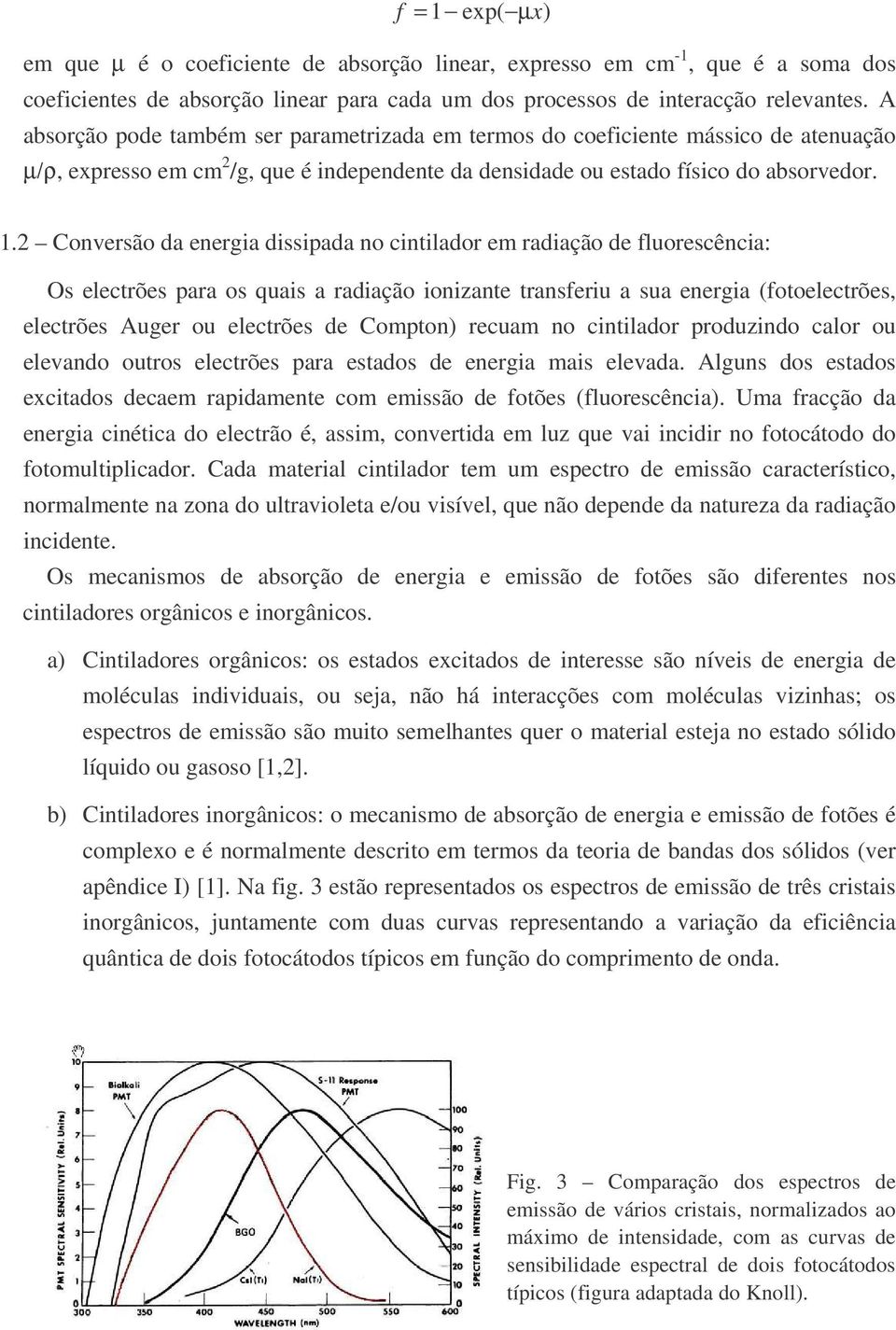 2 Conversão da energia dissipada no cintilador em radiação de fluorescência: Os electrões para os quais a radiação ionizante transferiu a sua energia (fotoelectrões, electrões Auger ou electrões de