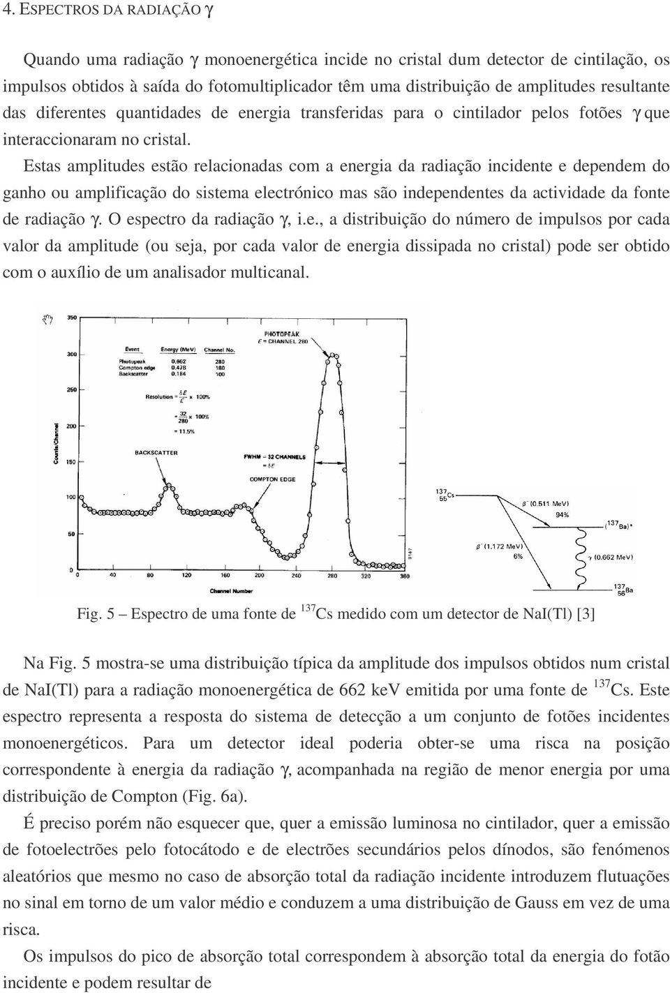 Estas amplitudes estão relacionadas com a energia da radiação incidente e dependem do ganho ou amplificação do sistema electrónico mas são independentes da actividade da fonte de radiação γ.