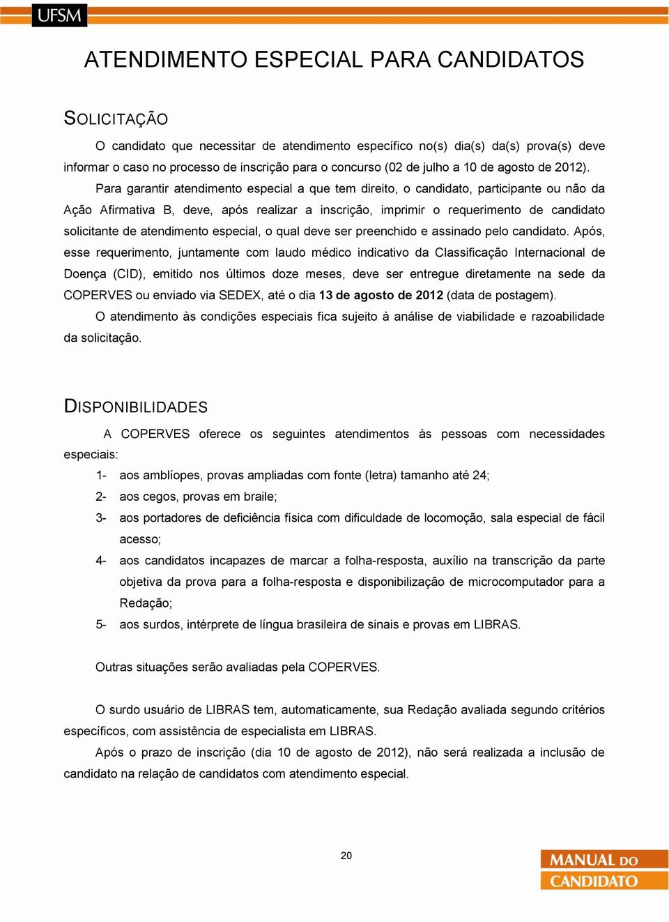 Para garantir atendimento especial a que tem direito, o candidato, participante ou não da Ação Afirmativa B, deve, após realizar a inscrição, imprimir o requerimento de candidato solicitante de