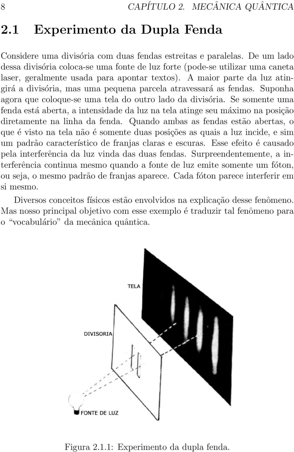 A maior parte da luz atingirá a divisória, mas uma pequena parcela atravessará as fendas. Suponha agora que coloque-se uma tela do outro lado da divisória.