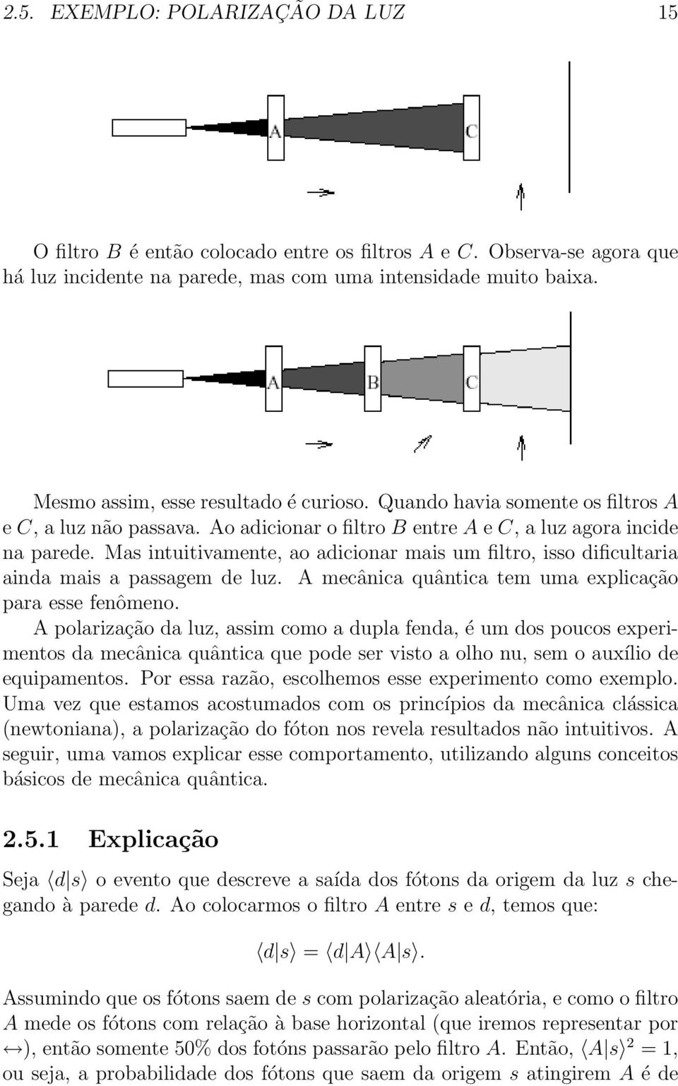 Mas intuitivamente, ao adicionar mais um filtro, isso dificultaria ainda mais a passagem de luz. A mecânica quântica tem uma explicação para esse fenômeno.