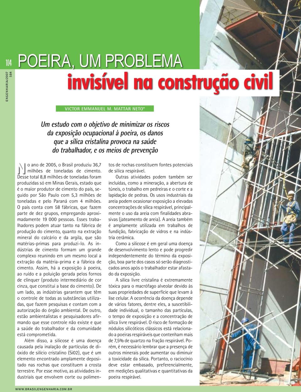 milhões. O país conta com 58 fábricas, que fazem parte de dez grupos, empregando aproximadamente 19 000 pessoas.