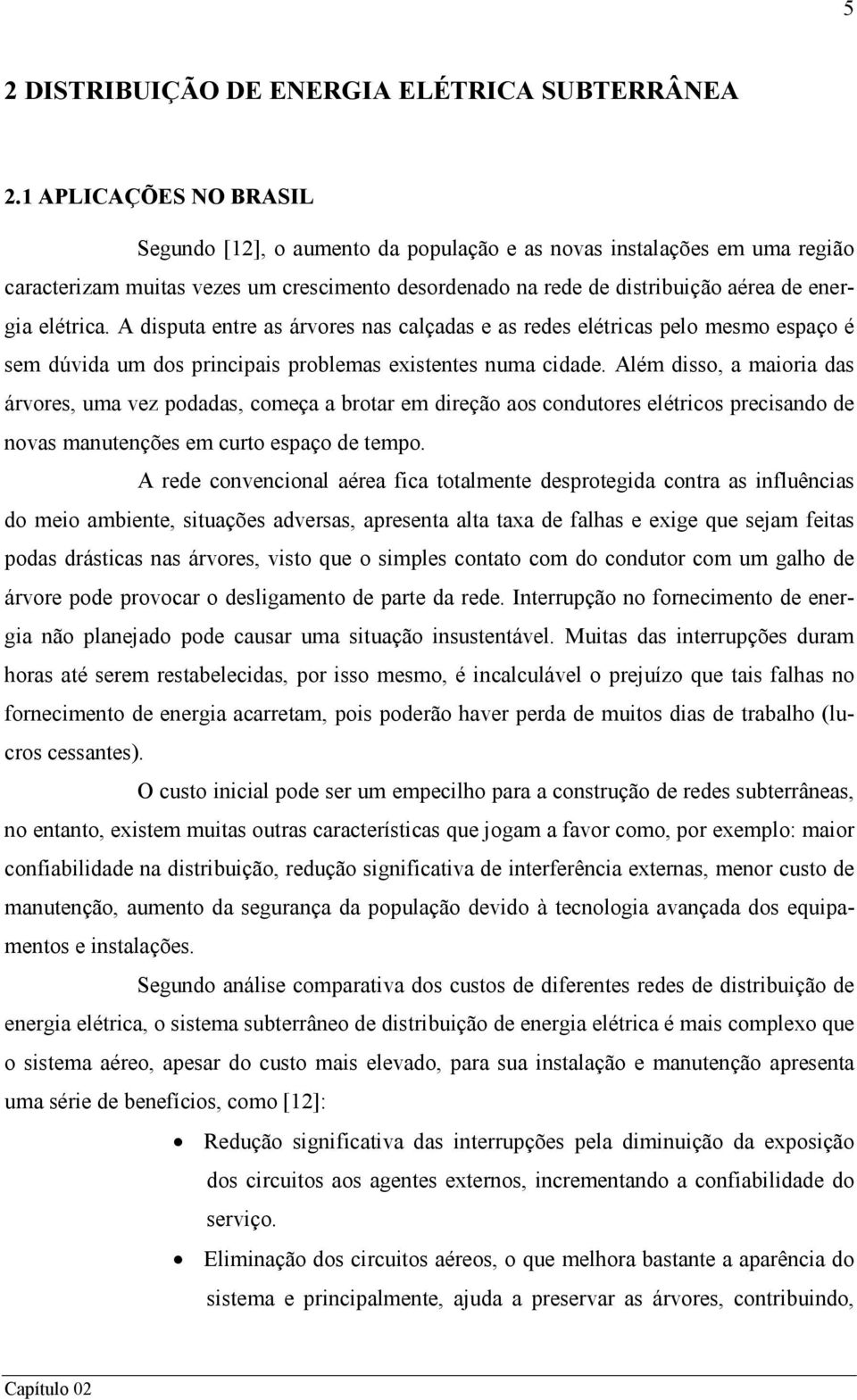 A disputa entre as árvores nas calçadas e as redes elétricas pelo mesmo espaço é sem dúvida um dos principais problemas existentes numa cidade.