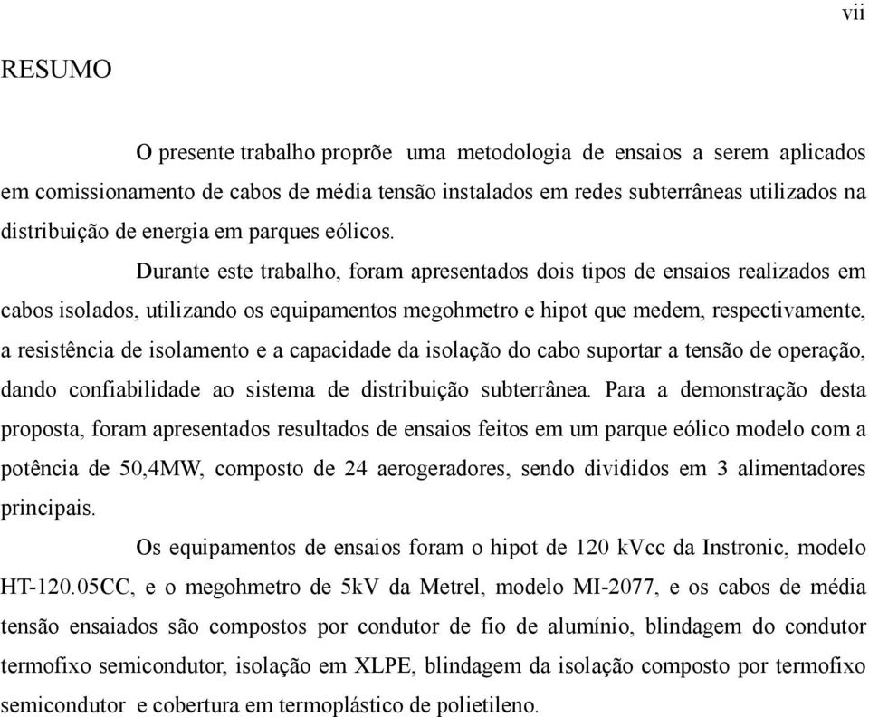 Durante este trabalho, foram apresentados dois tipos de ensaios realizados em cabos isolados, utilizando os equipamentos megohmetro e hipot que medem, respectivamente, a resistência de isolamento e a