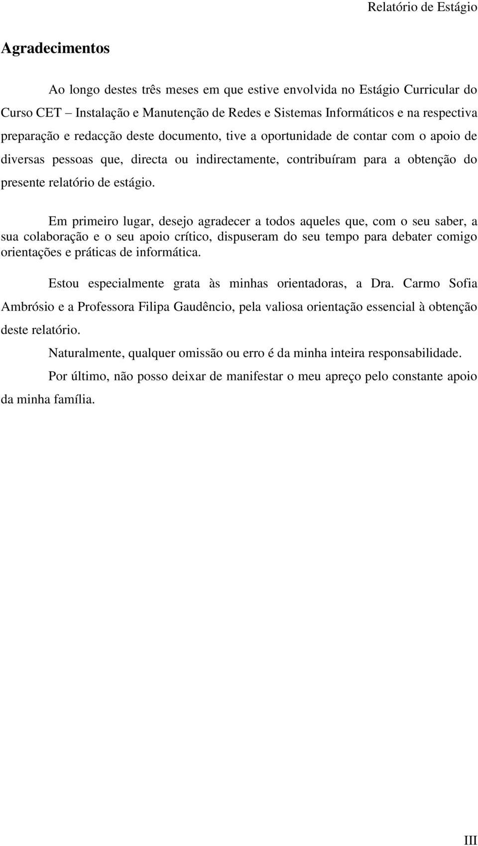 Em primeiro lugar, desejo agradecer a todos aqueles que, com o seu saber, a sua colaboração e o seu apoio crítico, dispuseram do seu tempo para debater comigo orientações e práticas de informática.