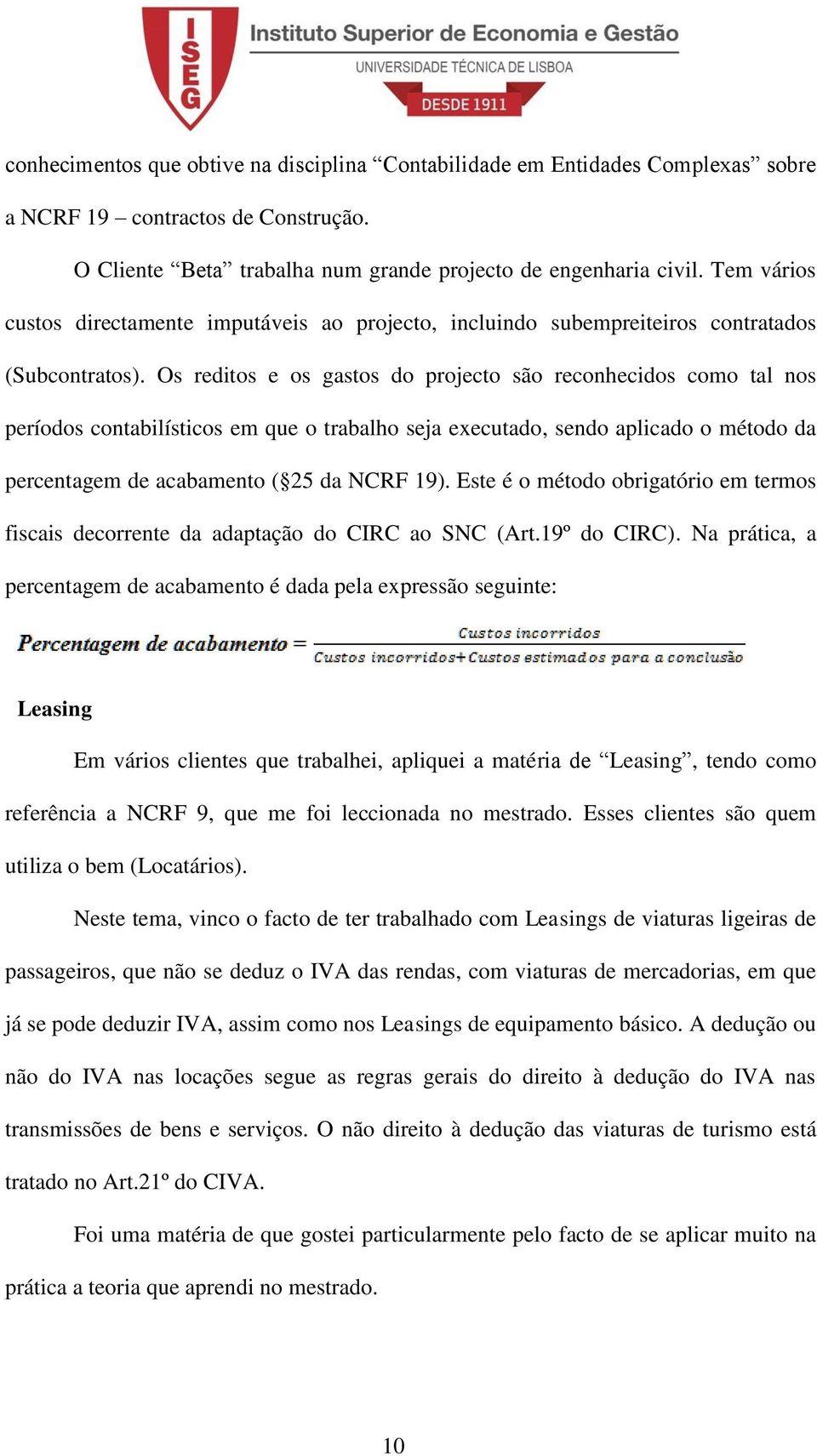 Os reditos e os gastos do projecto são reconhecidos como tal nos períodos contabilísticos em que o trabalho seja executado, sendo aplicado o método da percentagem de acabamento ( 25 da NCRF 19).