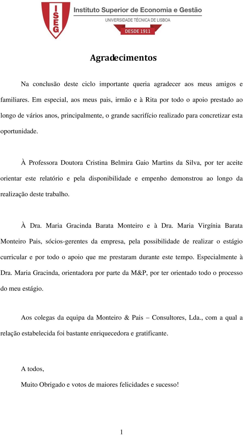 À Professora Doutora Cristina Belmira Gaio Martins da Silva, por ter aceite orientar este relatório e pela disponibilidade e empenho demonstrou ao longo da realização deste trabalho. À Dra.