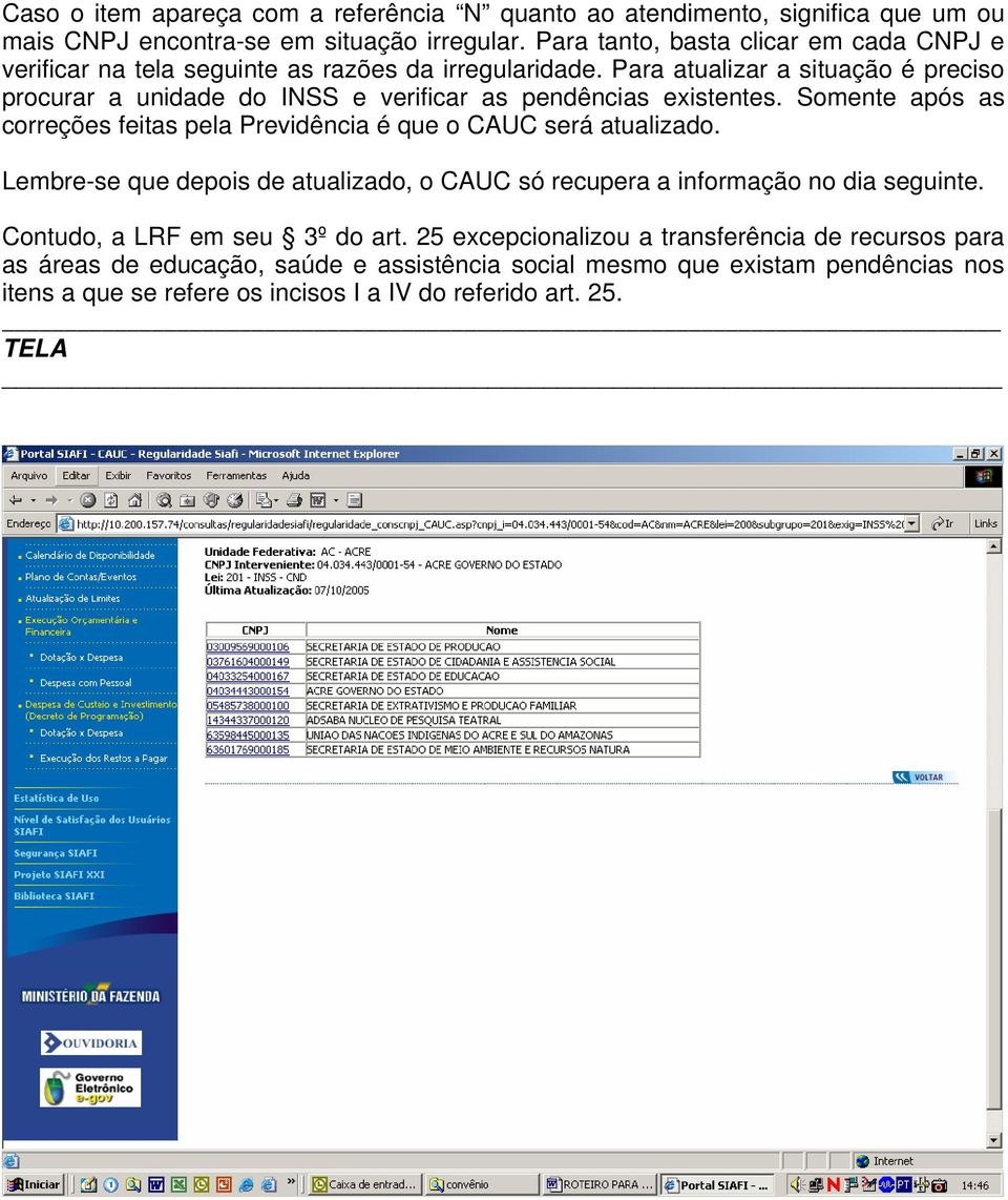 Para atualizar a situação é preciso procurar a unidade do INSS e verificar as pendências existentes. Somente após as correções feitas pela Previdência é que o CAUC será atualizado.