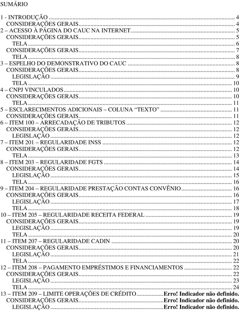 .. 11 CONSIDERAÇÕES GERAIS... 11 6 ITEM 100 ARRECADAÇÃO DE TRIBUTOS... 12 CONSIDERAÇÕES GERAIS... 12 LEGISLAÇÃO... 12 7 ITEM 201 REGULARIDADE INSS... 12 CONSIDERAÇÕES GERAIS... 12 TELA.