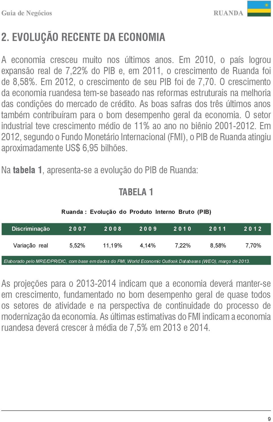 As boas safras dos três últimos anos também contribuíram para o bom desempenho geral da economia. O setor industrial teve crescimento médio de 11% ao ano no biênio 2001-2012.