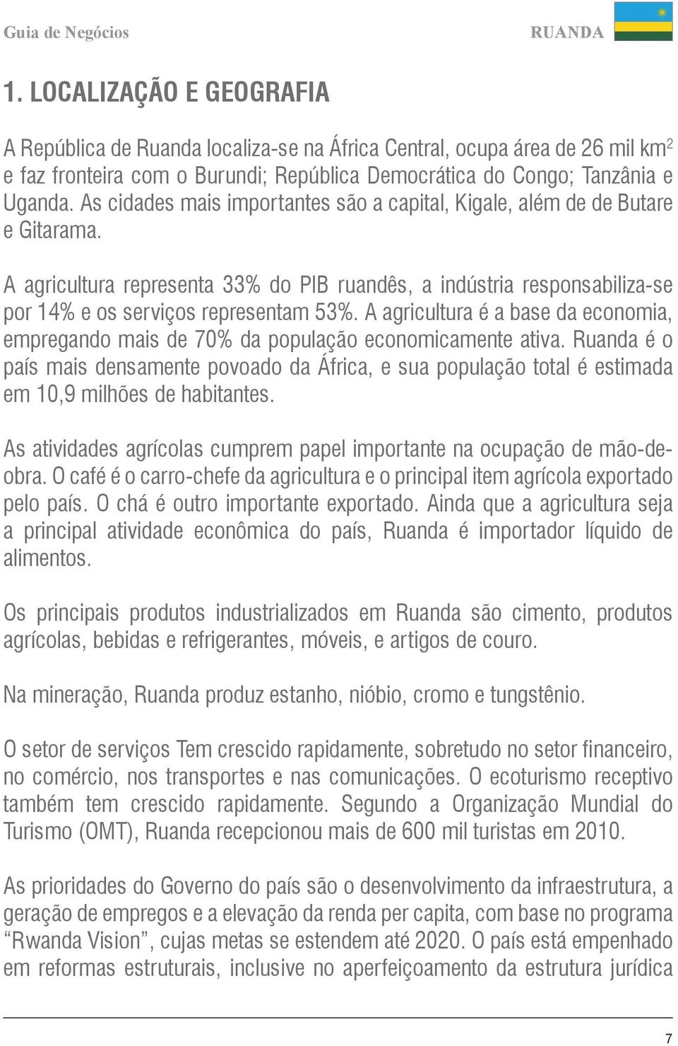 As cidades mais importantes são a capital, Kigale, além de de Butare e Gitarama. A agricultura representa 33% do PIB ruandês, a indústria responsabiliza-se por 14% e os serviços representam 53%.