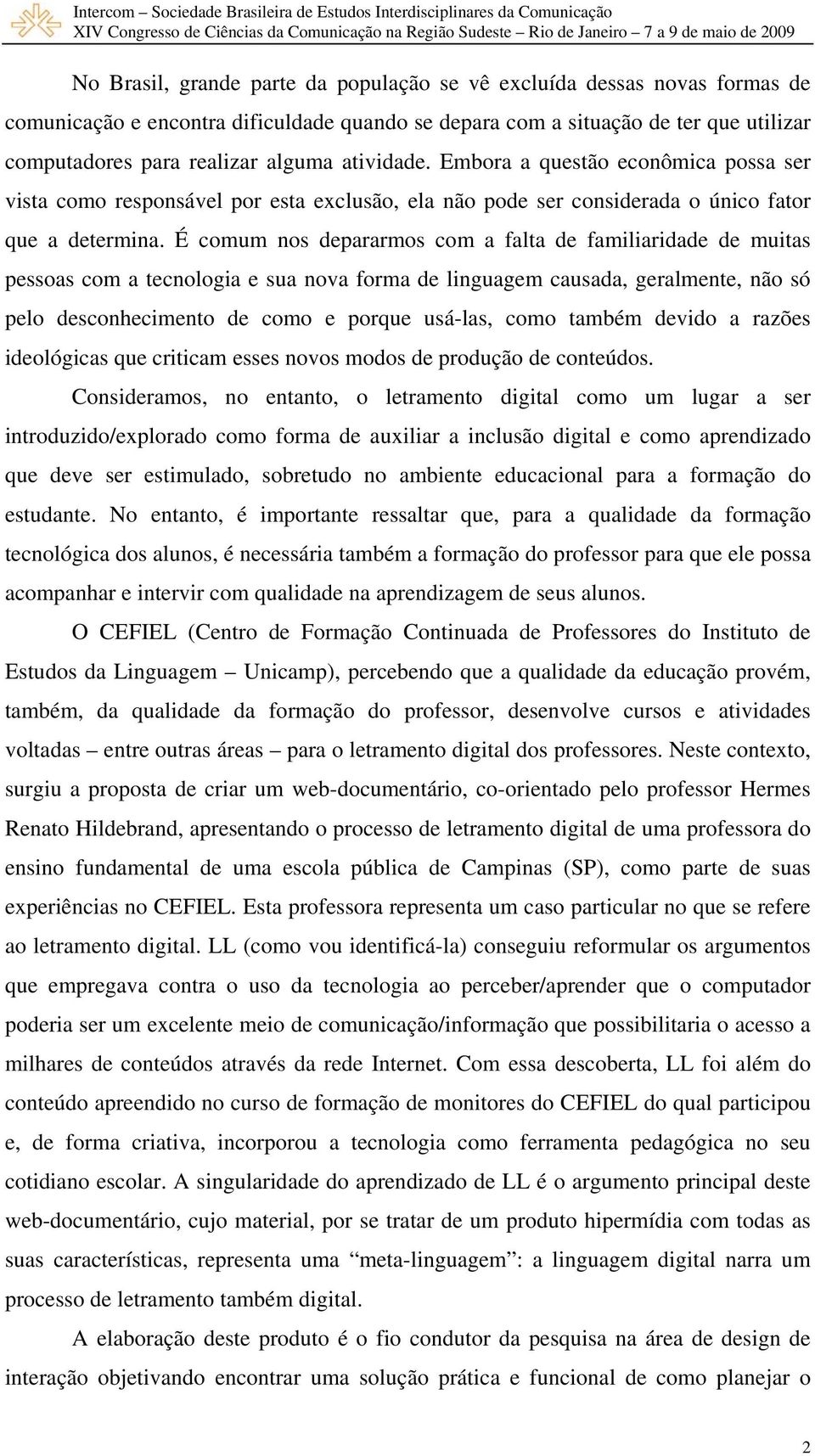 É comum nos depararmos com a falta de familiaridade de muitas pessoas com a tecnologia e sua nova forma de linguagem causada, geralmente, não só pelo desconhecimento de como e porque usá-las, como