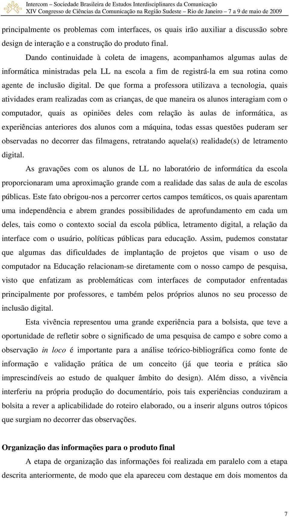 De que forma a professora utilizava a tecnologia, quais atividades eram realizadas com as crianças, de que maneira os alunos interagiam com o computador, quais as opiniões deles com relação às aulas