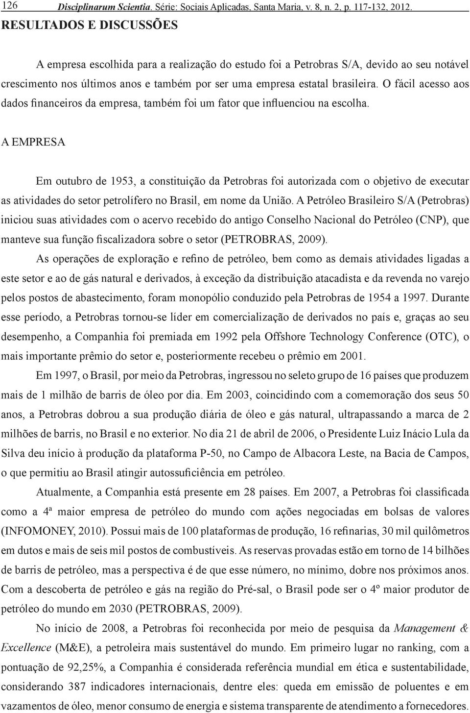 O fácil acesso aos dados financeiros da empresa, também foi um fator que influenciou na escolha.