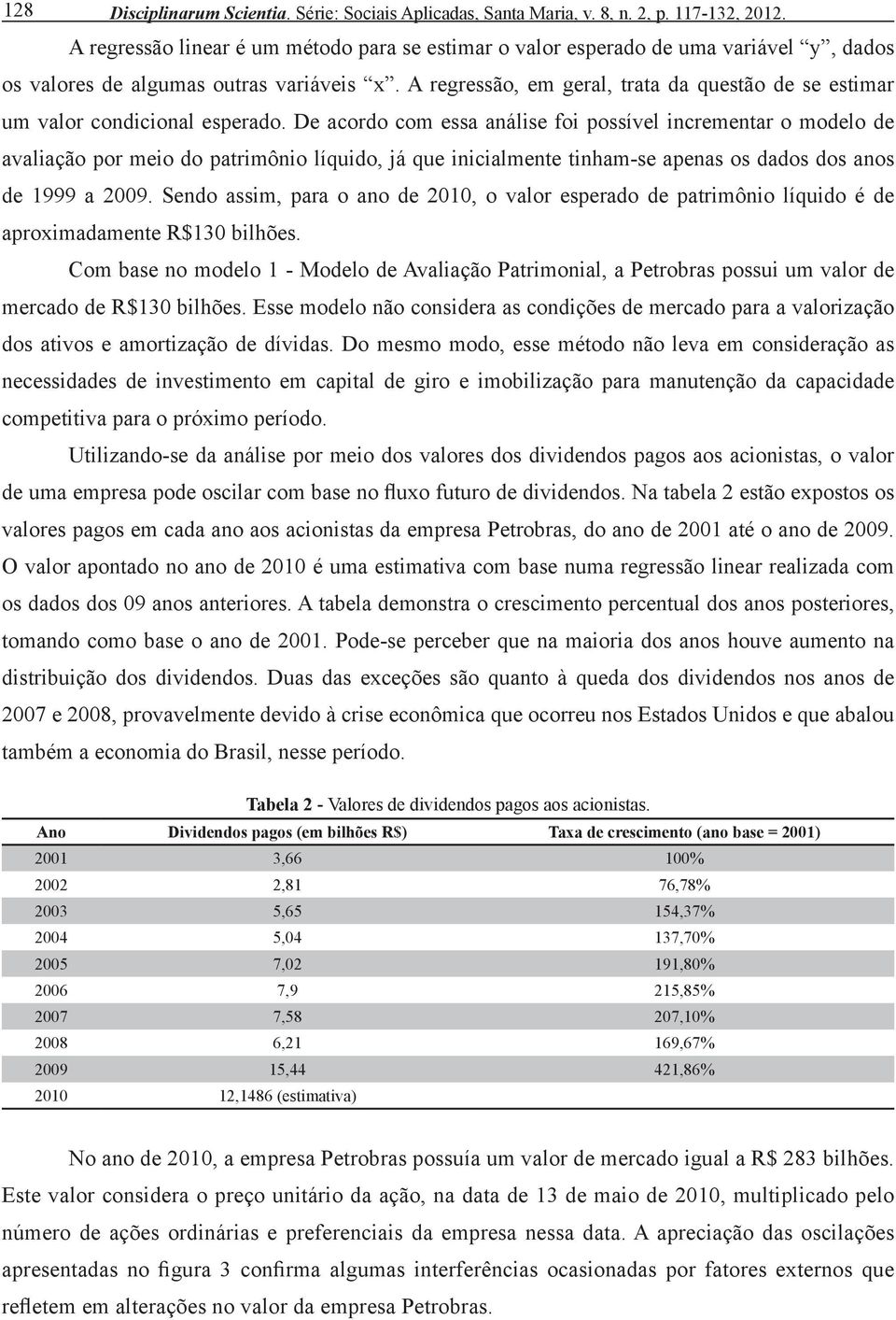 A regressão, em geral, trata da questão de se estimar um valor condicional esperado.