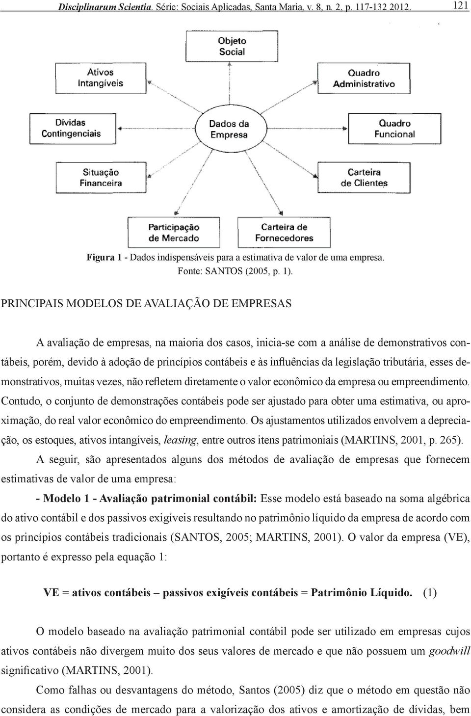 influências da legislação tributária, esses demonstrativos, muitas vezes, não refletem diretamente o valor econômico da empresa ou empreendimento.