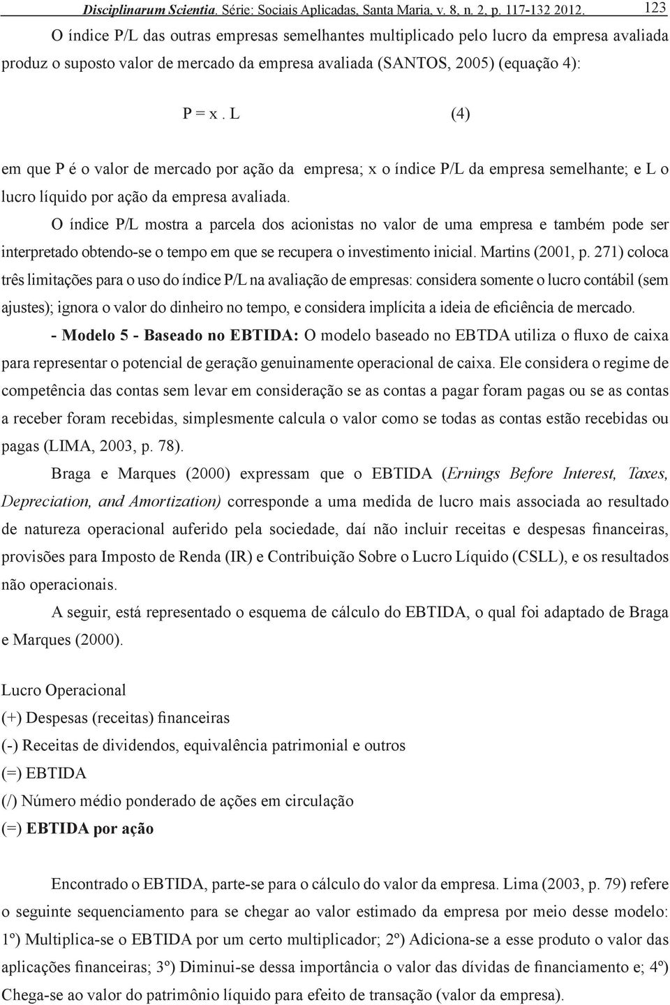 L (4) em que P é o valor de mercado por ação da empresa; x o índice P/L da empresa semelhante; e L o lucro líquido por ação da empresa avaliada.