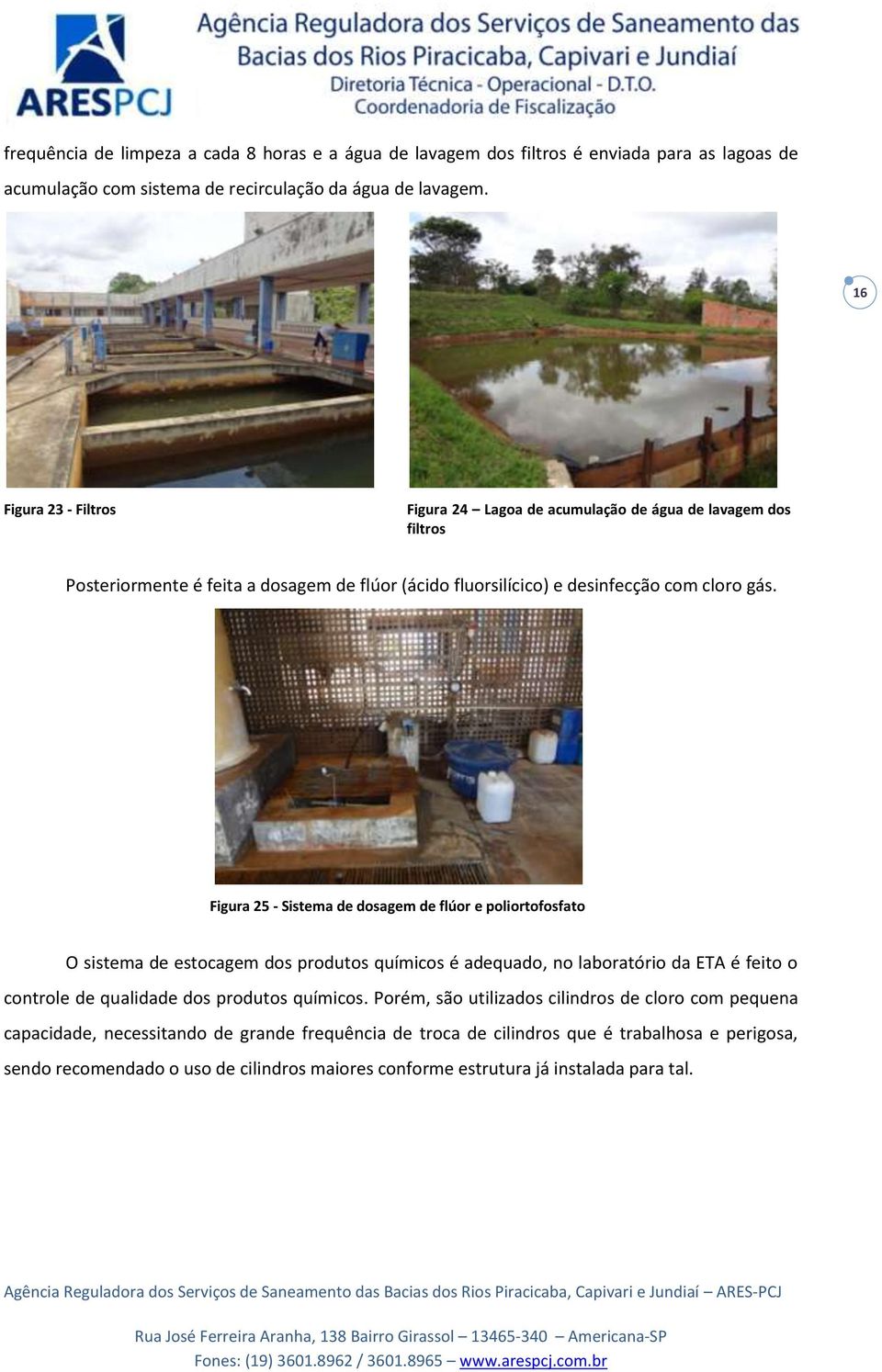 Figura 25 - Sistema de dosagem de flúor e poliortofosfato O sistema de estocagem dos produtos químicos é adequado, no laboratório da ETA é feito o controle de qualidade dos produtos químicos.