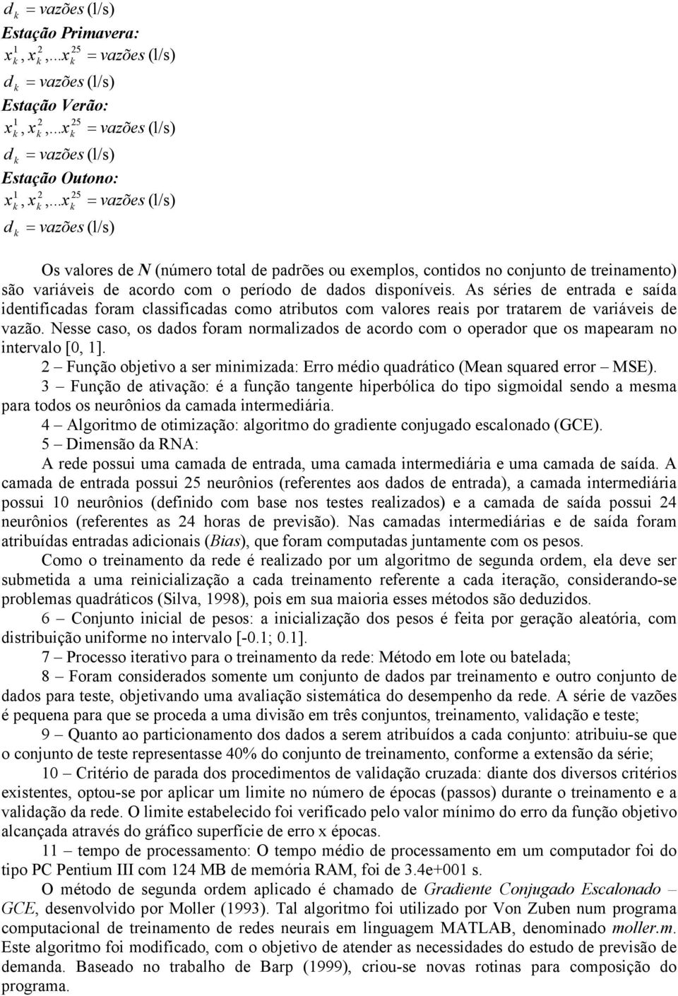 A éri d ntrada aída idntificada foram claificada como atributo com valor rai por tratarm d variávi d vazão. N cao, o dado foram normalizado d acordo com o oprador qu o maparam no intrvalo [0, 1].