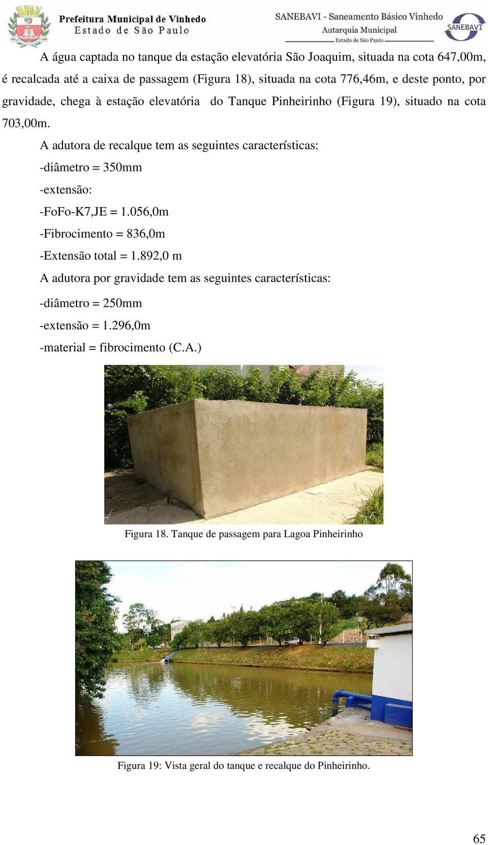 A adutora de recalque tem as seguintes características: -diâmetro = 350mm -extensão: -FoFo-K7,JE = 1.056,0m -Fibrocimento = 836,0m -Extensão total = 1.