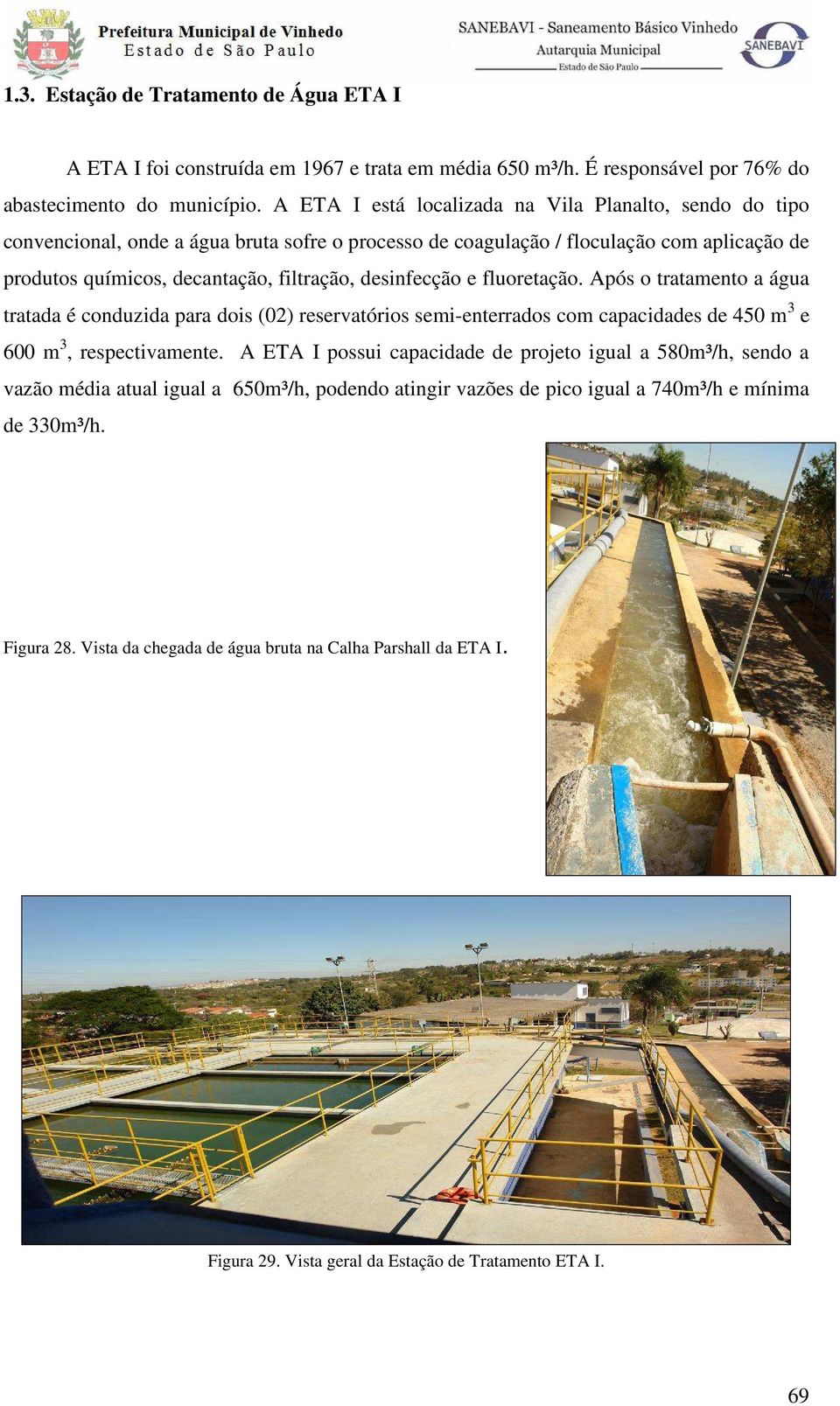 desinfecção e fluoretação. Após o tratamento a água tratada é conduzida para dois (02) reservatórios semi-enterrados com capacidades de 450 m 3 e 600 m 3, respectivamente.