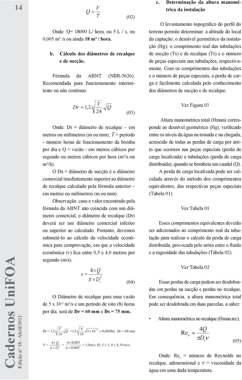 Determinação da altura manométrica da instalação O levantamento topográfico do perfil do terreno permite determinar: a altitude do local da captação; o desnível geométrico da instalação (Hg); o