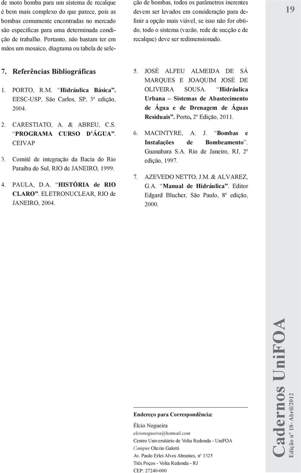 obtido, todo o sistema (vazão, rede de sucção e de recalque) deve ser redimensionado. 19 7. Referências Bibliográficas 1. PORTO, R.M. Hidráulica Básica. EESC-USP, São Carlos, SP, 3ª edição, 20