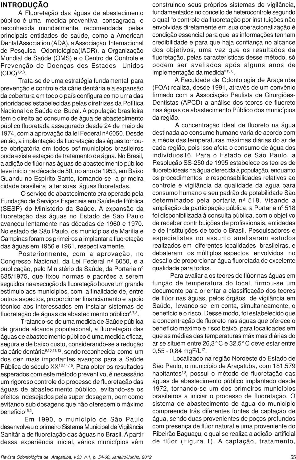 Trata-se de uma estratégia fundamental para prevenção e controle da cárie dentária e a expansão da cobertura em todo o país configura como uma das prioridades estabelecidas pelas diretrizes da