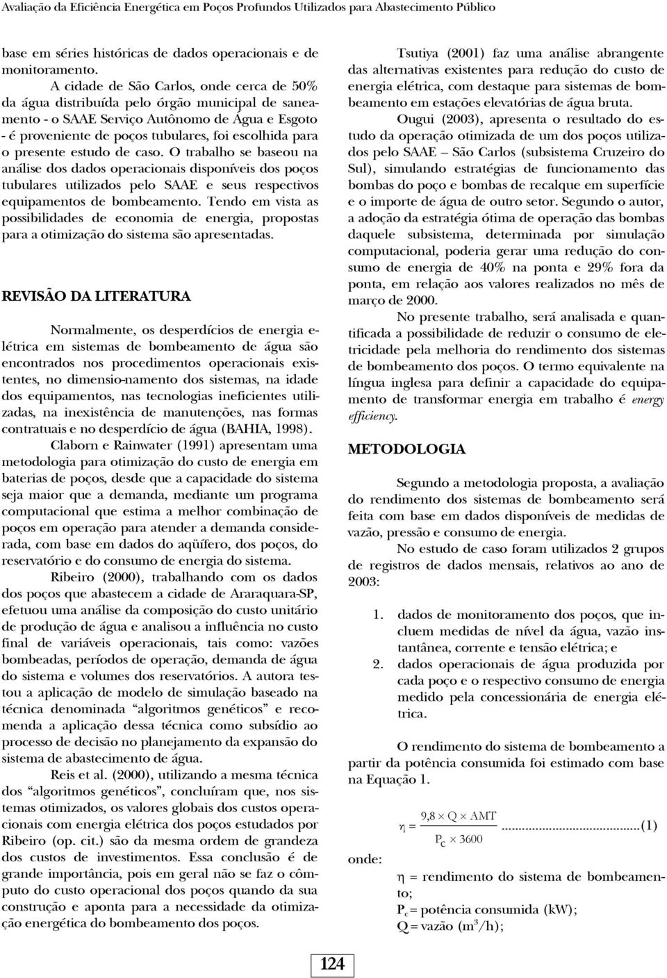 presente estudo de caso. O trabalho se baseou na análise dos dados operacionais disponíveis dos poços tubulares utilizados pelo SAAE e seus respectivos equipamentos de bombeamento.