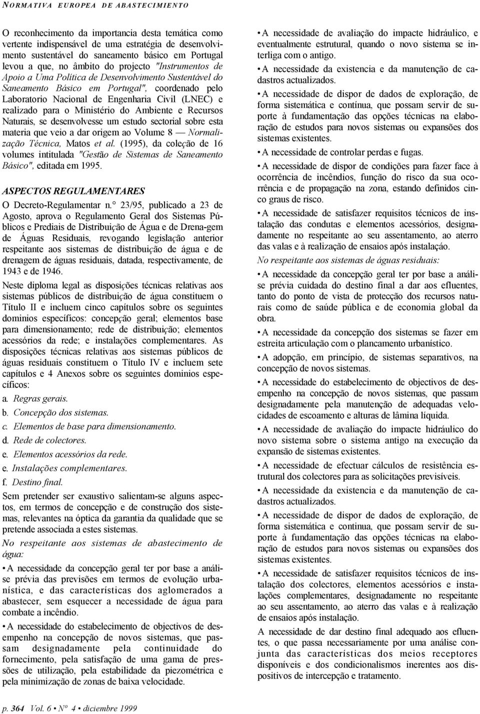 do Ambiente e Recursos Naturais, se desenvolvesse um estudo sectorial sobre esta materia que veio a dar origem ao Volume 8 Normalização Técnica, Matos et al.