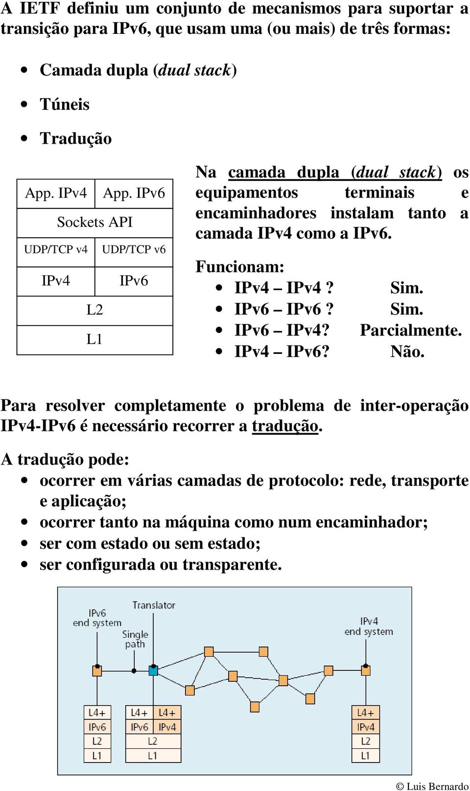 Funcionam: IPv4 IPv4? IPv6 IPv6? IPv6 IPv4? IPv4 IPv6? Sim. Sim. Parcialmente. Não.