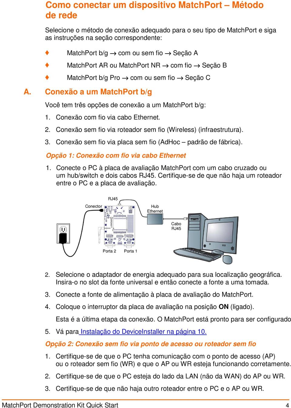 Conexão com fio via cabo Ethernet. 2. Conexão sem fio via roteador sem fio (Wireless) (infraestrutura). 3. Conexão sem fio via placa sem fio (AdHoc padrão de fábrica).