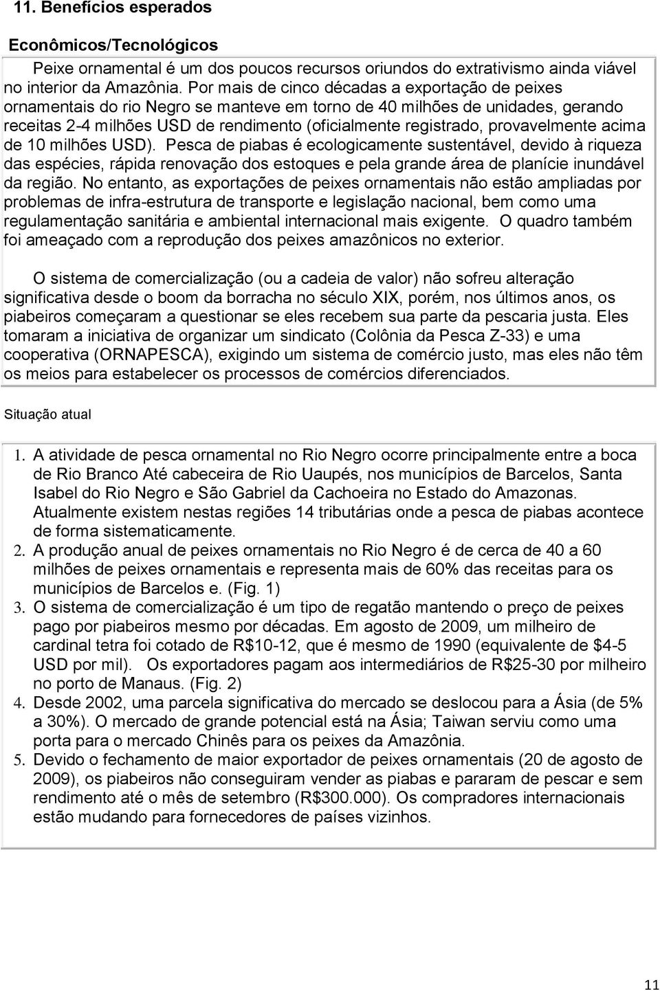 provavelmente acima de 10 milhões USD). Pesca de piabas é ecologicamente sustentável, devido à riqueza das espécies, rápida renovação dos estoques e pela grande área de planície inundável da região.