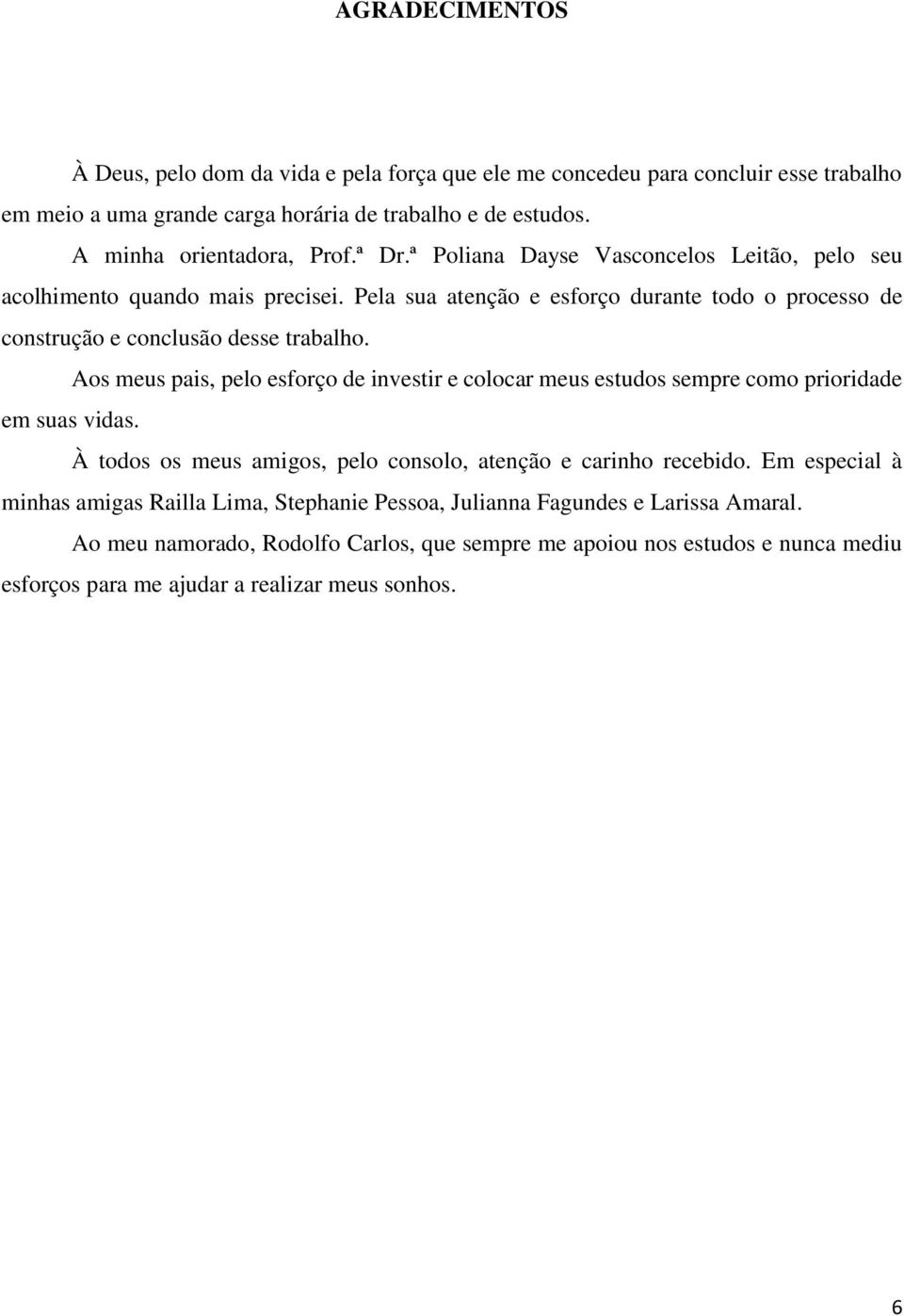 Aos meus pais, pelo esforço de investir e colocar meus estudos sempre como prioridade em suas vidas. À todos os meus amigos, pelo consolo, atenção e carinho recebido.