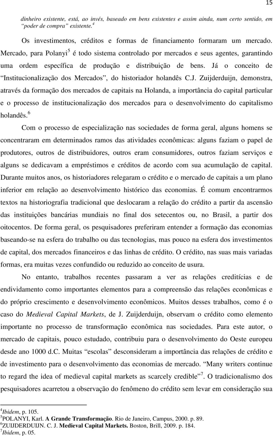 Mercado, para Polanyi 5 é todo sistema controlado por mercados e seus agentes, garantindo uma ordem específica de produção e distribuição de bens.