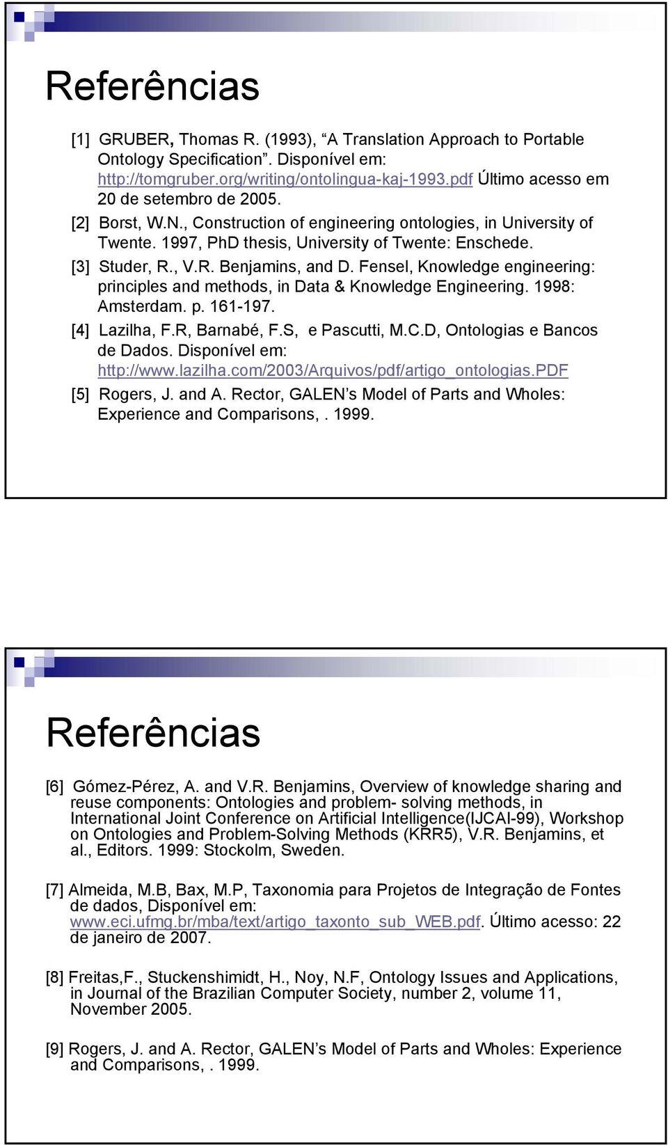 , V.R. Benjamins, and D. Fensel, Knowledge engineering: principles and methods, in Data & Knowledge Engineering. 1998: Amsterdam. p. 161-197. [4] Lazilha, F.R, Barnabé, F.S, e Pascutti, M.C.