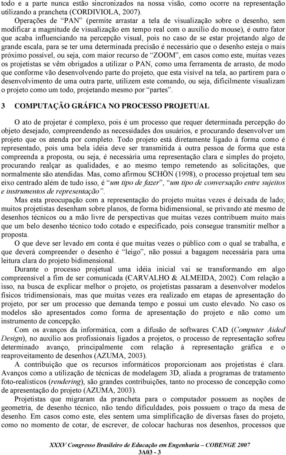 percepção visual, pois no caso de se estar projetando algo de grande escala, para se ter uma determinada precisão é necessário que o desenho esteja o mais próximo possível, ou seja, com maior recurso