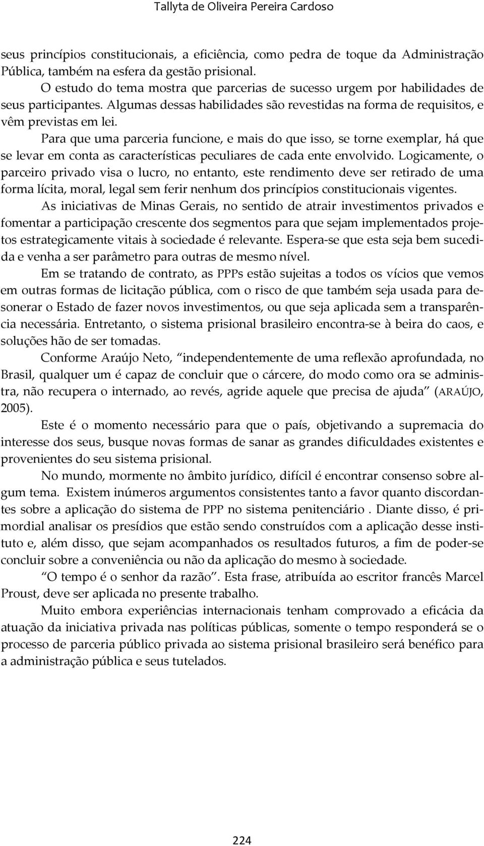 Para que uma parceria funcione, e mais do que isso, se torne exemplar, há que se levar em conta as características peculiares de cada ente envolvido.