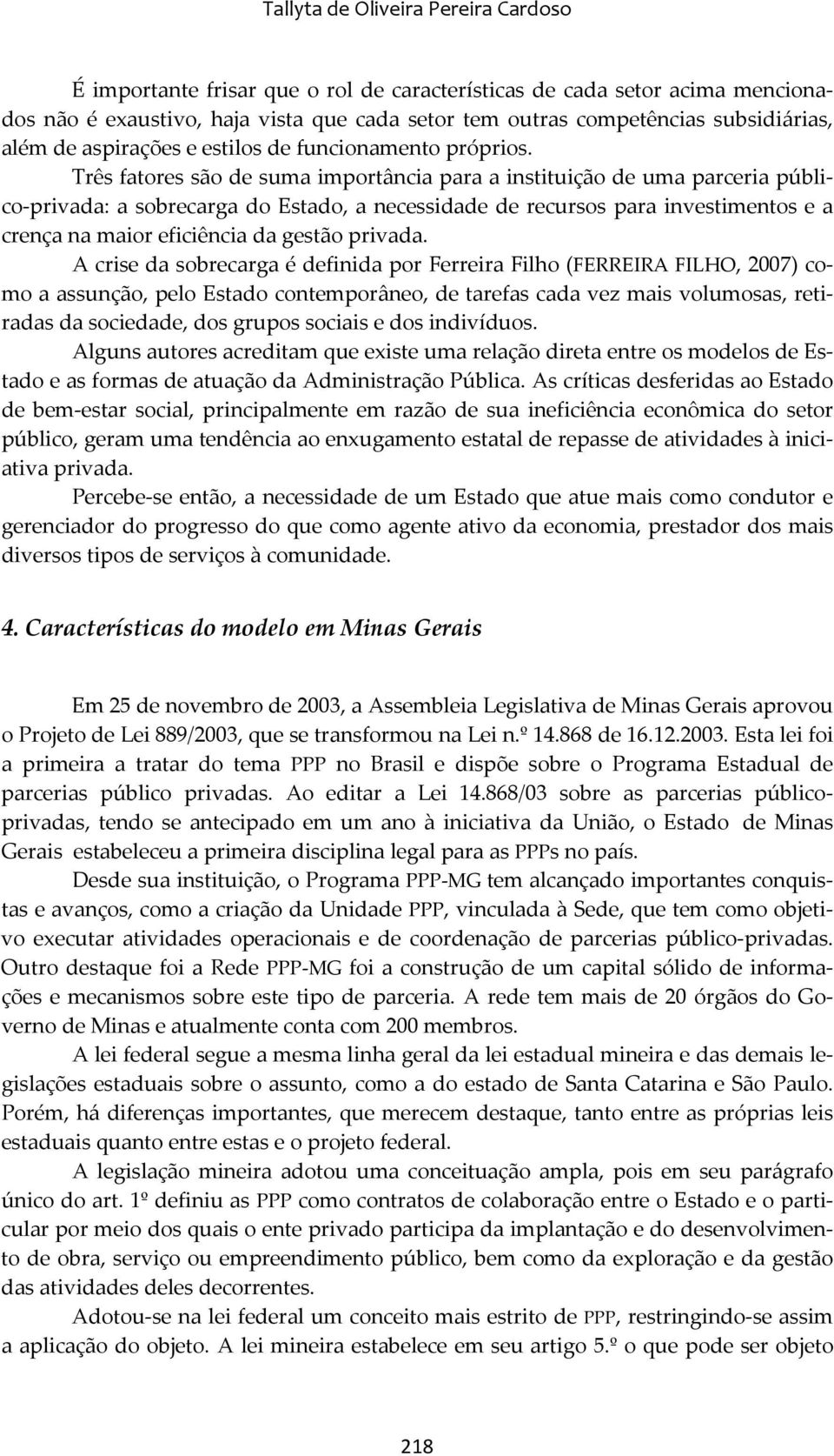 Três fatores são de suma importância para a instituição de uma parceria público privada: a sobrecarga do Estado, a necessidade de recursos para investimentos e a crença na maior eficiência da gestão