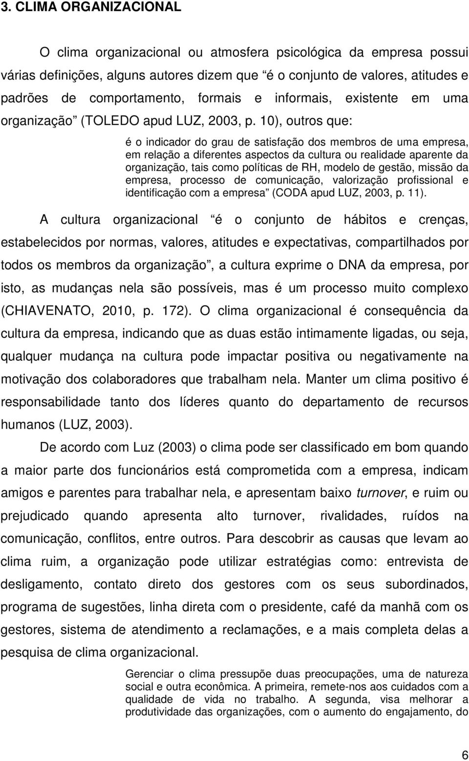 10), outros que: é o indicador do grau de satisfação dos membros de uma empresa, em relação a diferentes aspectos da cultura ou realidade aparente da organização, tais como políticas de RH, modelo de