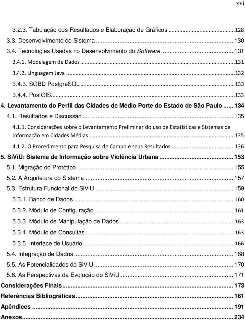 .. 155 5.2. A Arquitetura do Sistema... 157 5.3. Estrutura Funcional do SiViU... 159 5.3.1. Banco de Dados 5.3.2. Módulo de Configuração 5.3.3. Módulo de Manipulação de Dados 5.3.4.