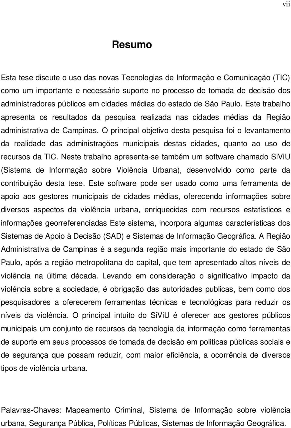 O principal objetivo desta pesquisa foi o levantamento da realidade das administrações municipais destas cidades, quanto ao uso de recursos da TIC.