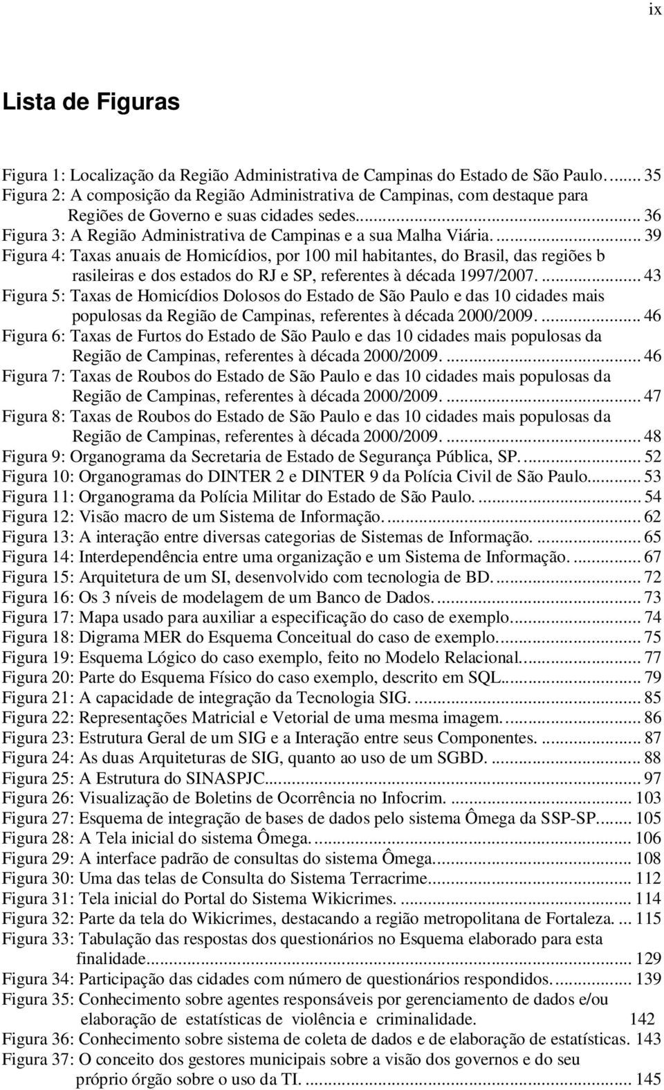 ... 39 Figura 4: Taxas anuais de Homicídios, por 100 mil habitantes, do Brasil, das regiões b rasileiras e dos estados do RJ e SP, referentes à década 1997/2007.