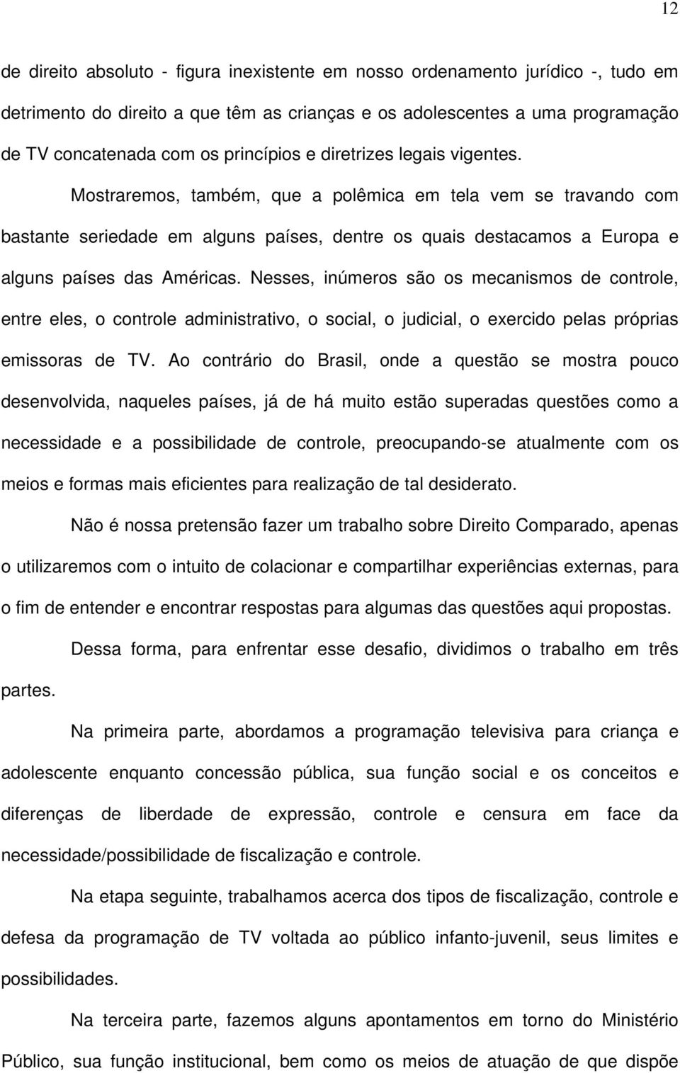 Mostraremos, também, que a polêmica em tela vem se travando com bastante seriedade em alguns países, dentre os quais destacamos a Europa e alguns países das Américas.