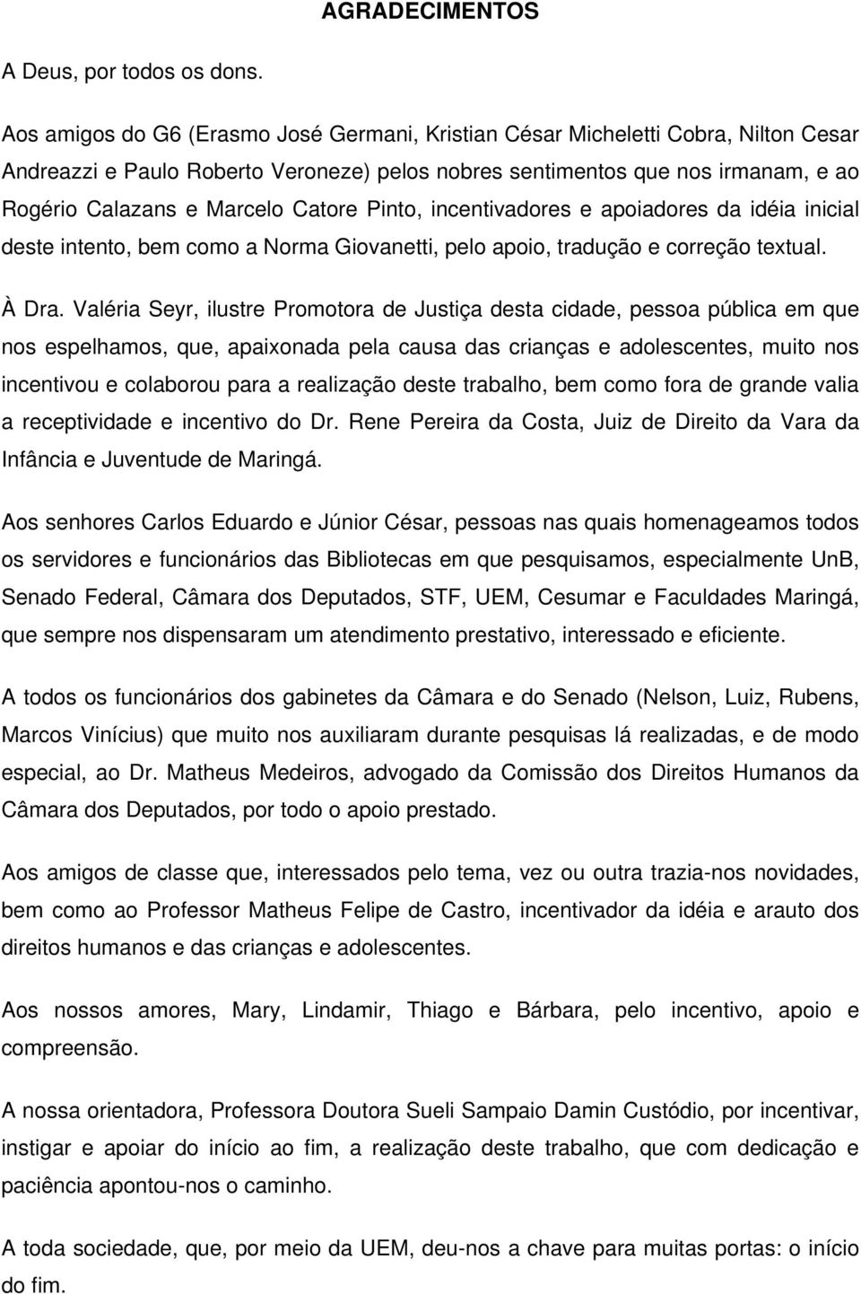 Catore Pinto, incentivadores e apoiadores da idéia inicial deste intento, bem como a Norma Giovanetti, pelo apoio, tradução e correção textual. À Dra.